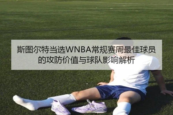 斯图尔特当选WNBA常规赛周最佳球员的攻防价值与球队影响解析